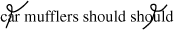 The figure presents the following four words. Car mufflers should should. There is a line with a small loop midway through the word car and another line with a small loop midway through the second instance of the word should.